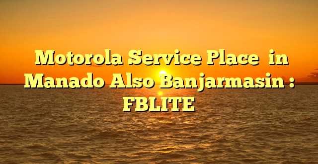  Motorola Service Place  in Manado Also Banjarmasin : FBLITE